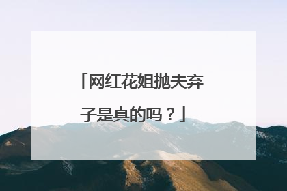 网红花姐抛夫弃子是真的吗?