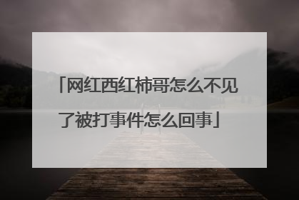 网红西红柿哥怎么不见了被打事件怎么回事