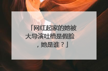 网红起家的她被大导演吐槽是假脸,她是谁?
