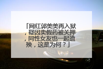 网红郭美美再入狱,疑因卖假药被关押,同性女友也一起遭殃,这是为何?