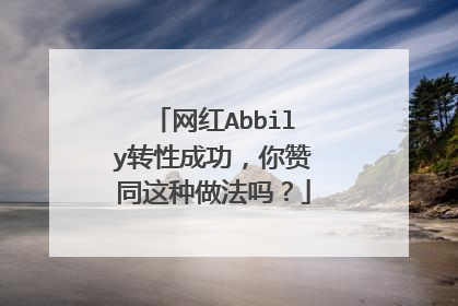 网红Abbily转性成功，你赞同这种做法吗？