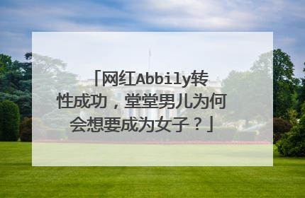 网红Abbily转性成功，堂堂男儿为何会想要成为女子？