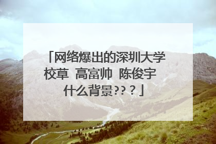 网络爆出的深圳大学校草 高富帅 陈俊宇 什么背景??？