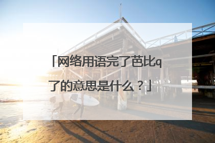 网络用语完了芭比q了的意思是什么？