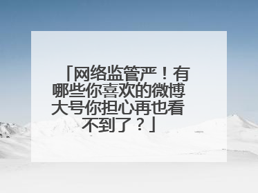 网络监管严！有哪些你喜欢的微博大号你担心再也看不到了？