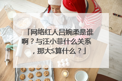 网络红人吕婉柔是谁啊？与汪小菲什么关系，那大S算什么？
