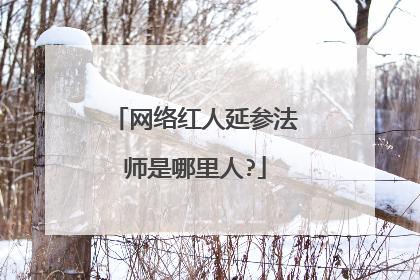 网络红人延参法师是哪里人?