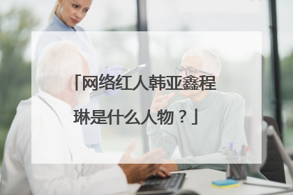 网络红人韩亚鑫程琳是什么人物？