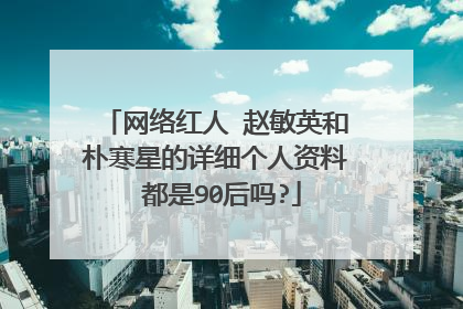 网络红人 赵敏英和朴寒星的详细个人资料 都是90后吗?