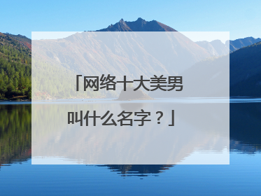 网络十大美男叫什么名字？