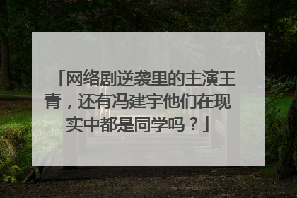 网络剧逆袭里的主演王青，还有冯建宇他们在现实中都是同学吗？