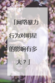 网络暴力行为对明星的影响有多大？