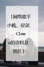 网络歌手小贱、星弟、Clown的资料及图片