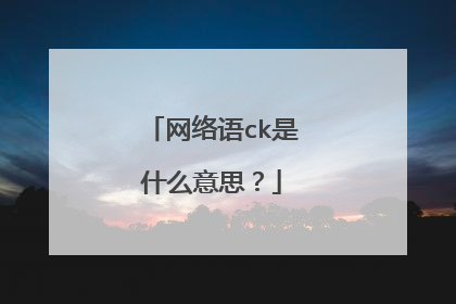 网络语ck是什么意思？