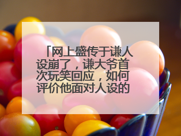 网上盛传于谦人设崩了，谦大爷首次玩笑回应，如何评价他面对人设的态度？