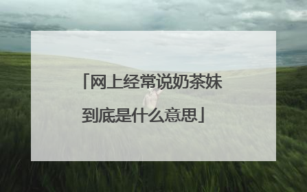网上经常说奶茶妹到底是什么意思