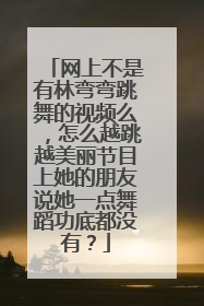 网上不是有林弯弯跳舞的视频么,怎么越跳越美丽节目上她的朋友说她一点舞蹈功底都没有?