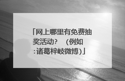 网上哪里有免费抽奖活动?  (例如:诸葛梓岐微博)