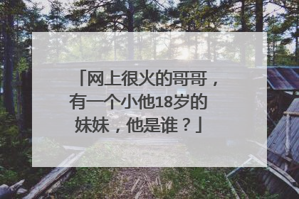 网上很火的哥哥,有一个小他18岁的妹妹,他是谁?