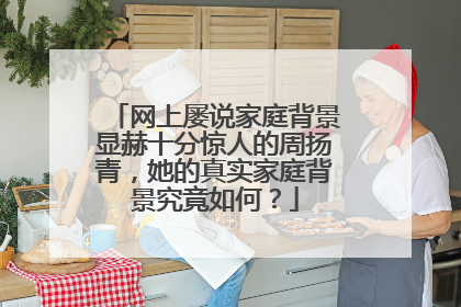 网上屡说家庭背景显赫十分惊人的周扬青,她的真实家庭背景究竟如何?