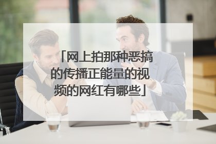 网上拍那种恶搞的传播正能量的视频的网红有哪些