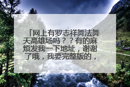网上有罗志祥舞法舞天高雄场吗？？有的麻烦发我一下地址，谢谢了哦，我要完整版的，完整版的哦