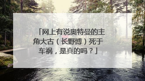 网上有说奥特曼的主角大古（长野博）死于车祸，是真的吗？