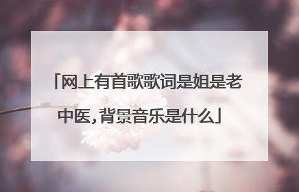 网上有首歌歌词是姐是老中医,背景音乐是什么