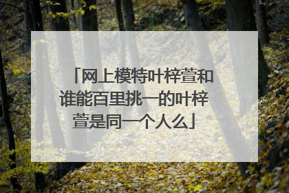 网上模特叶梓萱和谁能百里挑一的叶梓萱是同一个人么