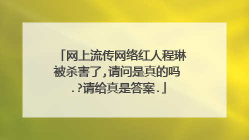 网上流传网络红人程琳被杀害了,请问是真的吗.?请给真是答案.