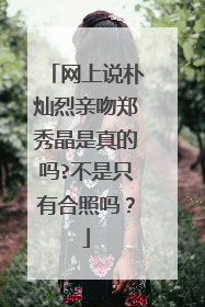 网上说朴灿烈亲吻郑秀晶是真的吗?不是只有合照吗？