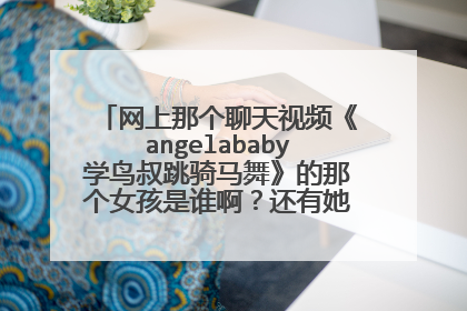 网上那个聊天视频《angelababy学鸟叔跳骑马舞》的那个女孩是谁啊?还有她的其他视频吗?