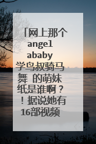 网上那个angelababy学鸟叔骑马舞 的萌妹纸是谁啊?!据说她有16部视频。求全。