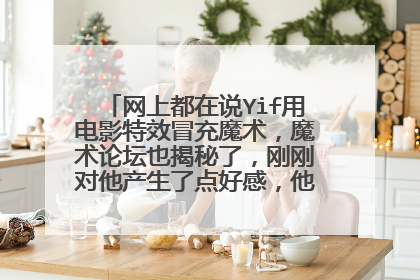 网上都在说Yif用电影特效冒充魔术，魔术论坛也揭秘了，刚刚对他产生了点好感，他怎么能这样啊