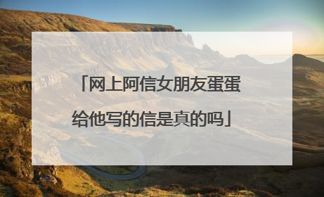网上阿信女朋友蛋蛋给他写的信是真的吗