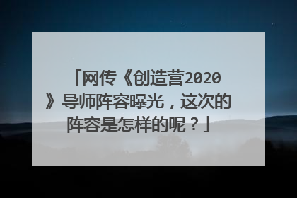 网传《创造营2020》导师阵容曝光,这次的阵容是怎样的呢?