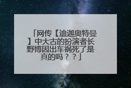 网传【迪迦奥特曼】中大古的扮演者长野博因出车祸死了是真的吗??