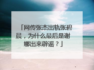 网传张杰出轨张碧晨，为什么最后是谢娜出来辟谣？