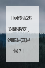 网传张杰谢娜婚变，到底是真是假？