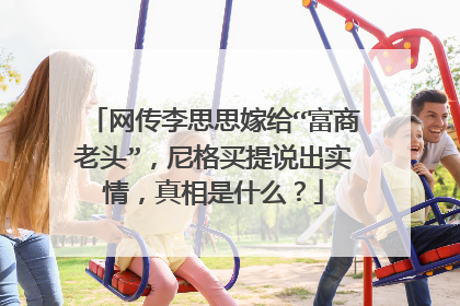 网传李思思嫁给“富商老头”,尼格买提说出实情,真相是什么?