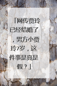 网传贾玲已经结婚了，男方小贾玲7岁，这件事是真是假？