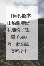 网传赵本山给谢娜婚礼随份子钱随了600万，此事属实吗？