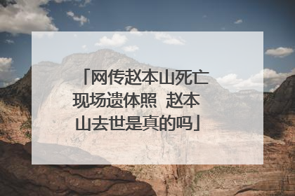 网传赵本山死亡现场遗体照 赵本山去世是真的吗