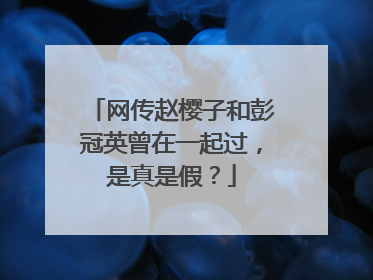 网传赵樱子和彭冠英曾在一起过，是真是假？