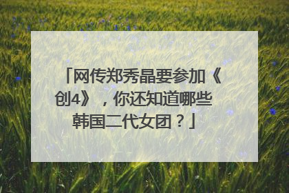 网传郑秀晶要参加《创4》，你还知道哪些韩国二代女团？