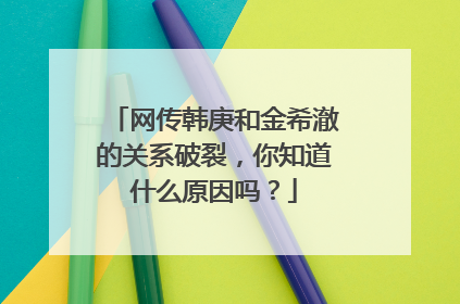 网传韩庚和金希澈的关系破裂，你知道什么原因吗？