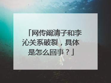 网传阚清子和李沁关系破裂，具体是怎么回事？