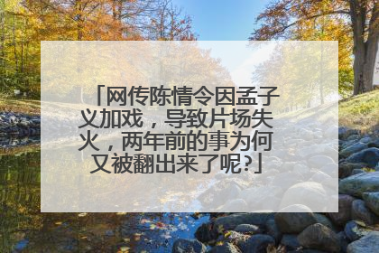 网传陈情令因孟子义加戏,导致片场失火,两年前的事为何又被翻出来了呢?