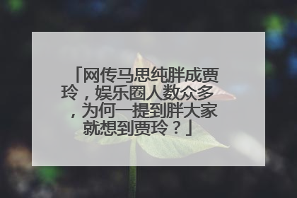 网传马思纯胖成贾玲,娱乐圈人数众多,为何一提到胖大家就想到贾玲?