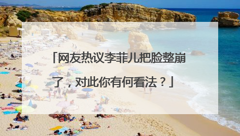 网友热议李菲儿把脸整崩了,对此你有何看法?